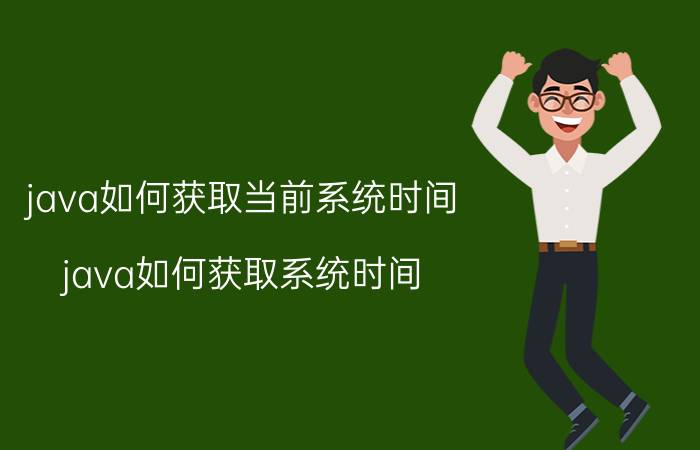 java如何获取当前系统时间 java如何获取系统时间？